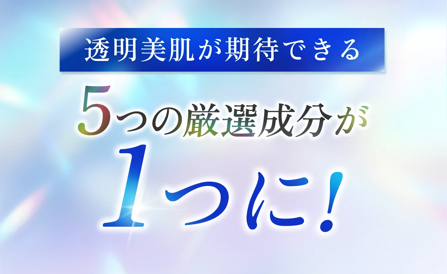 透明美肌が期待できる 5つの厳選成分が1つに!