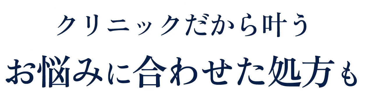 クリニックだから叶う お悩みに合わせた処方も