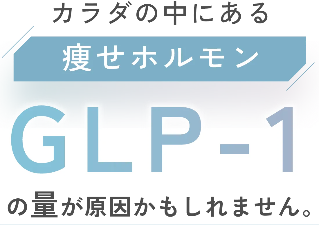 カラダの中にある痩せホルモン GLP-1の量が原因かもしれません。